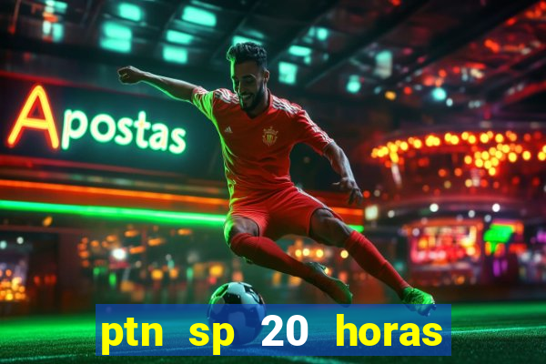 ptn sp 20 horas de hoje